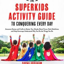 The Superkids Activity Guide to Conquering Every Day : Awesome Games and Crafts to Master Your Moods, Boost Focus, Hack Mealtimes and Help Grownups Understand Why You Do the Things You Do