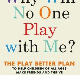Why Will No One Play with Me? : The Play Better Plan to Help Children of All Ages Make Friends and Thrive